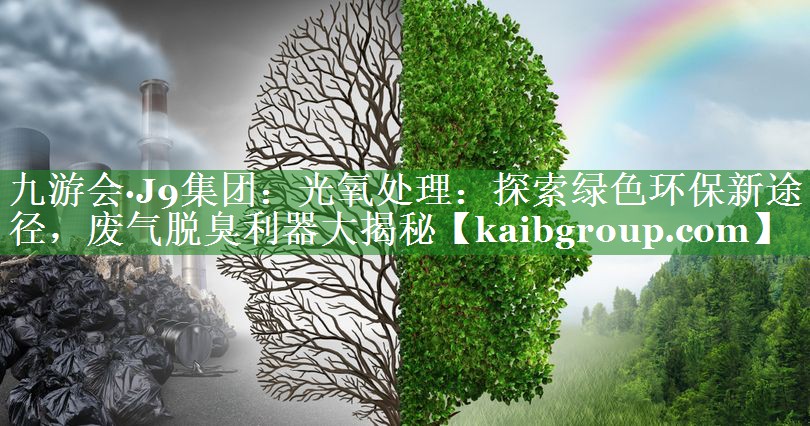 九游会·J9集团：光氧处理：探索绿色环保新途径，废气脱臭利器大揭秘
