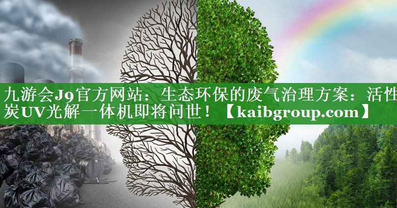 九游会J9官方网站：生态环保的废气治理方案：活性炭UV光解一体机即将问世！