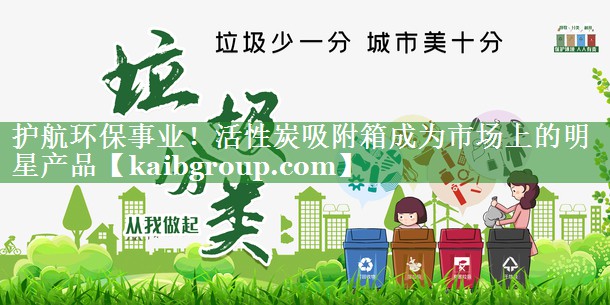 护航环保事业！活性炭吸附箱成为市场上的明星产品