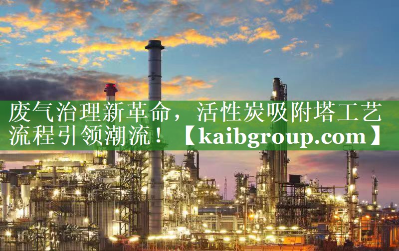 废气治理新革命，活性炭吸附塔工艺流程引领潮流！