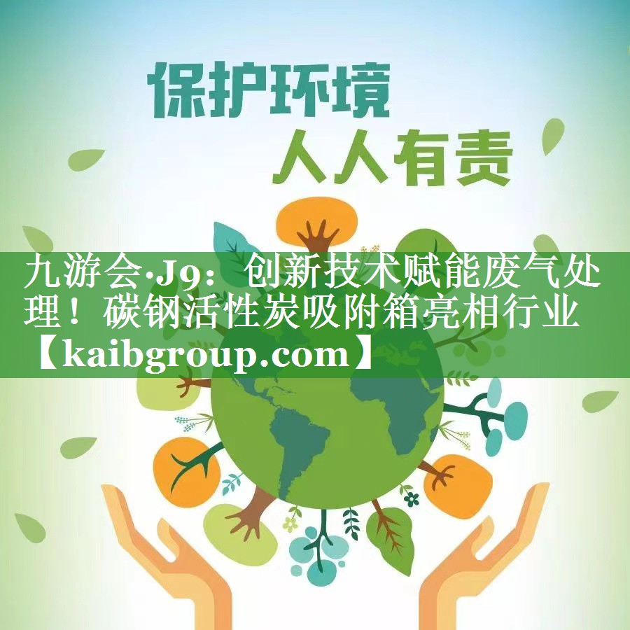 九游会·J9：创新技术赋能废气处理！碳钢活性炭吸附箱亮相行业