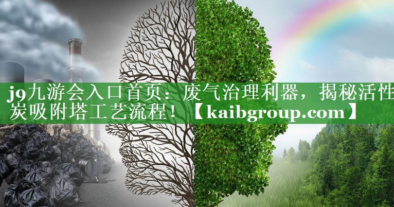 j9九游会入口首页：废气治理利器，揭秘活性炭吸附塔工艺流程！