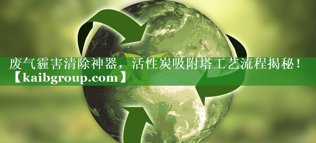 废气霾害清除神器，活性炭吸附塔工艺流程揭秘！