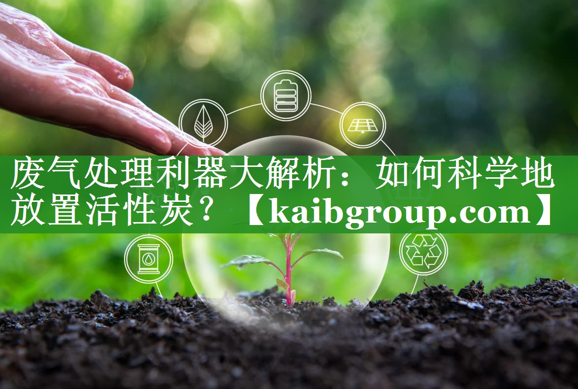 废气处理利器大解析：如何科学地放置活性炭？