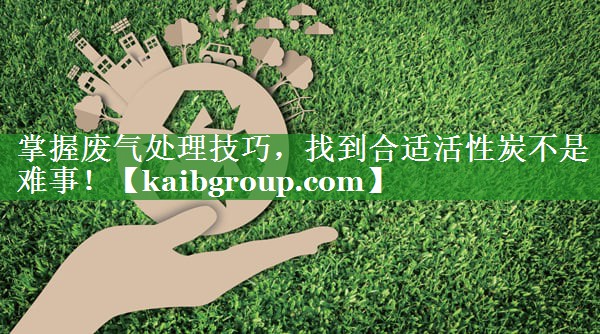 掌握废气处理技巧，找到合适活性炭不是难事！