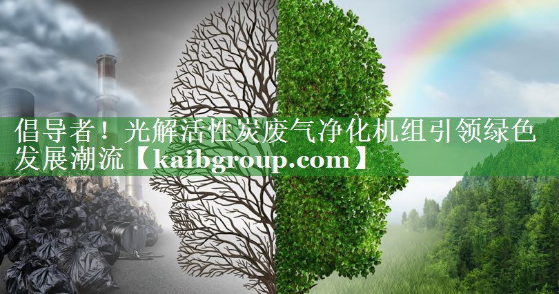 倡导者！光解活性炭废气净化机组引领绿色发展潮流