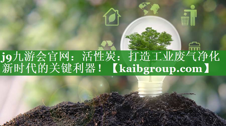 活性炭：打造工业废气净化新时代的关键利器！