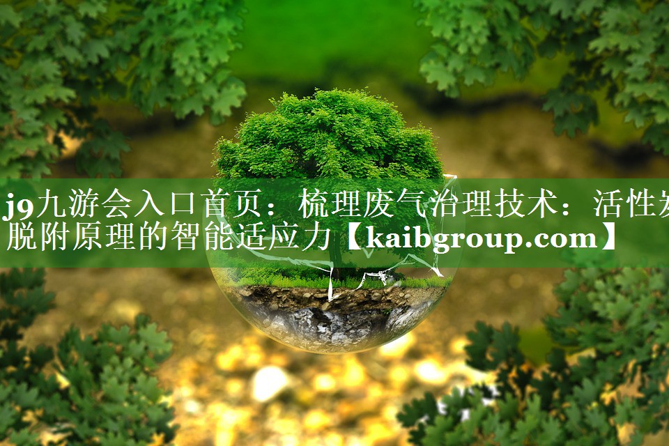 梳理废气治理技术：活性炭脱附原理的智能适应力