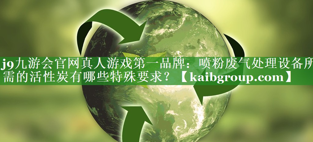 喷粉废气处理设备所需的活性炭有哪些特殊要求？