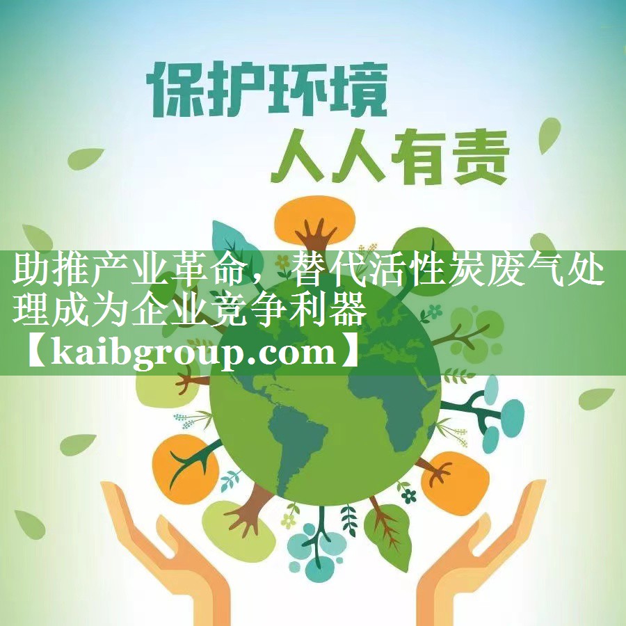 助推产业革命，替代活性炭废气处理成为企业竞争利器