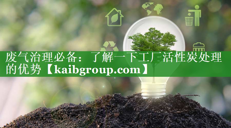 废气治理必备：了解一下工厂活性炭处理的优势