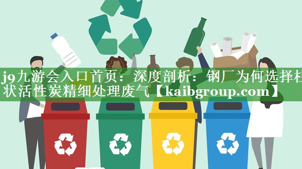 深度剖析：钢厂为何选择柱状活性炭精细处理废气