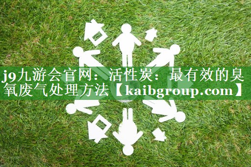 活性炭：最有效的臭氧废气处理方法