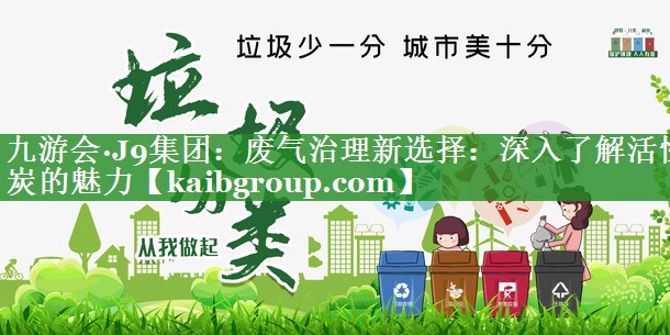 废气治理新选择：深入了解活性炭的魅力