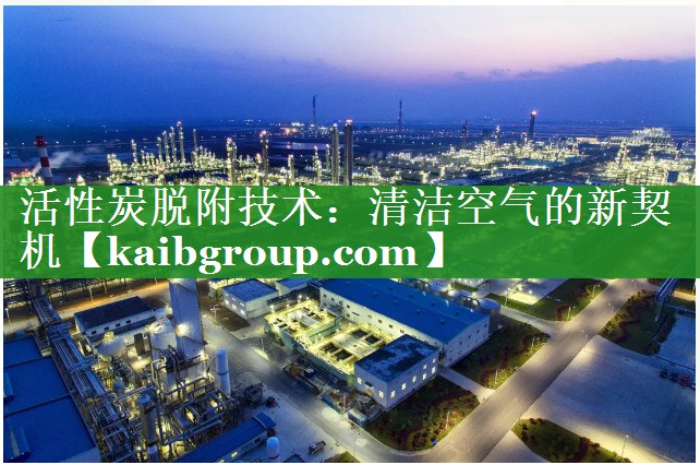 活性炭脱附技术：清洁空气的新契机