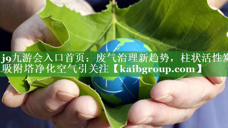 废气治理新趋势，柱状活性炭吸附塔净化空气引关注