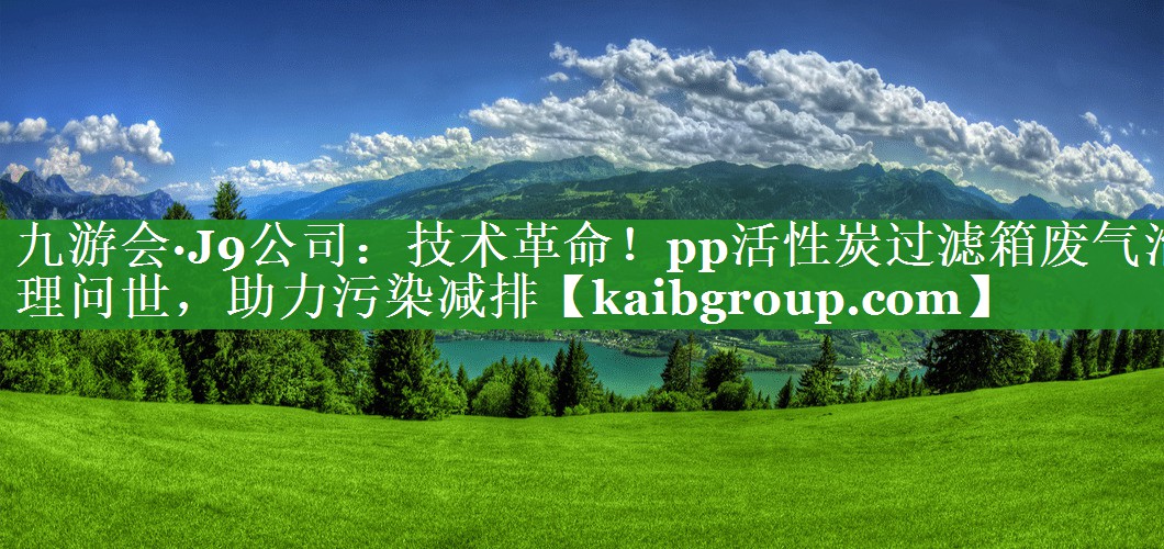 技术革命！pp活性炭过滤箱废气治理问世，助力污染减排