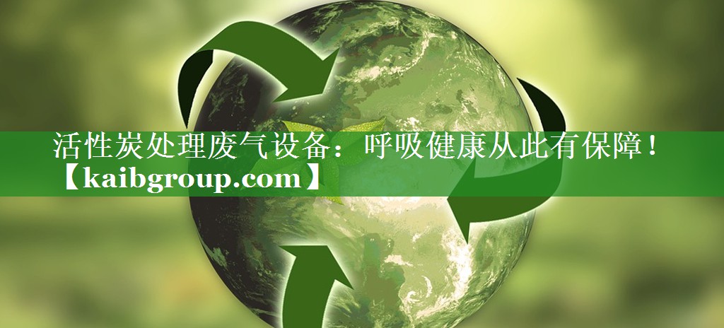 活性炭处理废气设备：呼吸健康从此有保障！