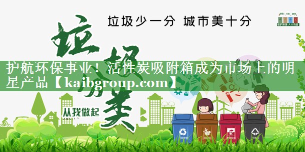 护航环保事业！活性炭吸附箱成为市场上的明星产品
