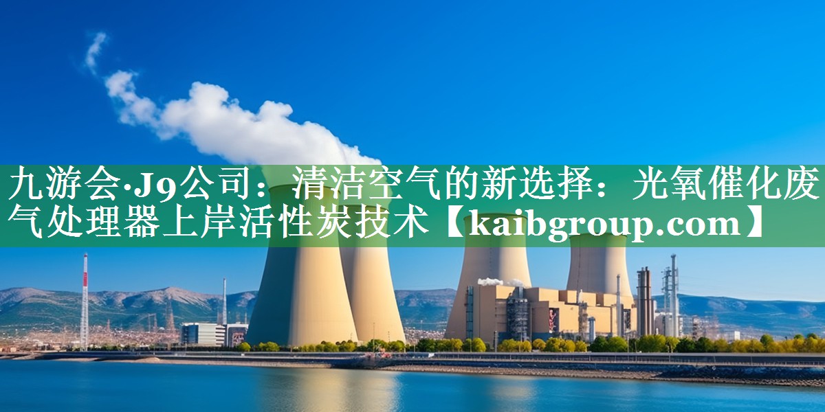 清洁空气的新选择：光氧催化废气处理器上岸活性炭技术