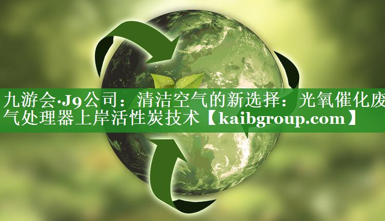 清洁空气的新选择：光氧催化废气处理器上岸活性炭技术
