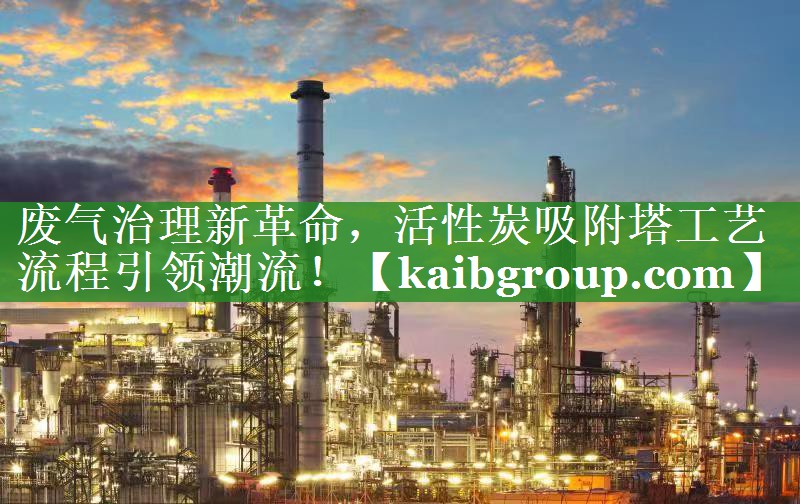 废气治理新革命，活性炭吸附塔工艺流程引领潮流！