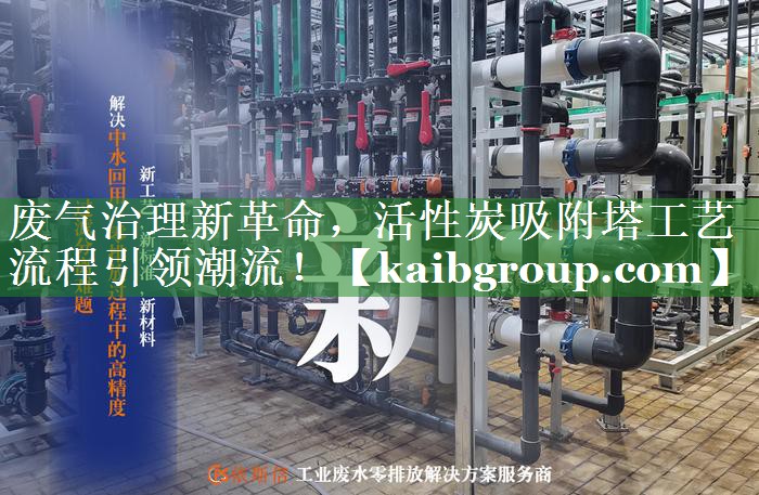 废气治理新革命，活性炭吸附塔工艺流程引领潮流！