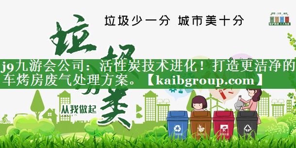 活性炭技术进化！打造更洁净的汽车烤房废气处理方案。