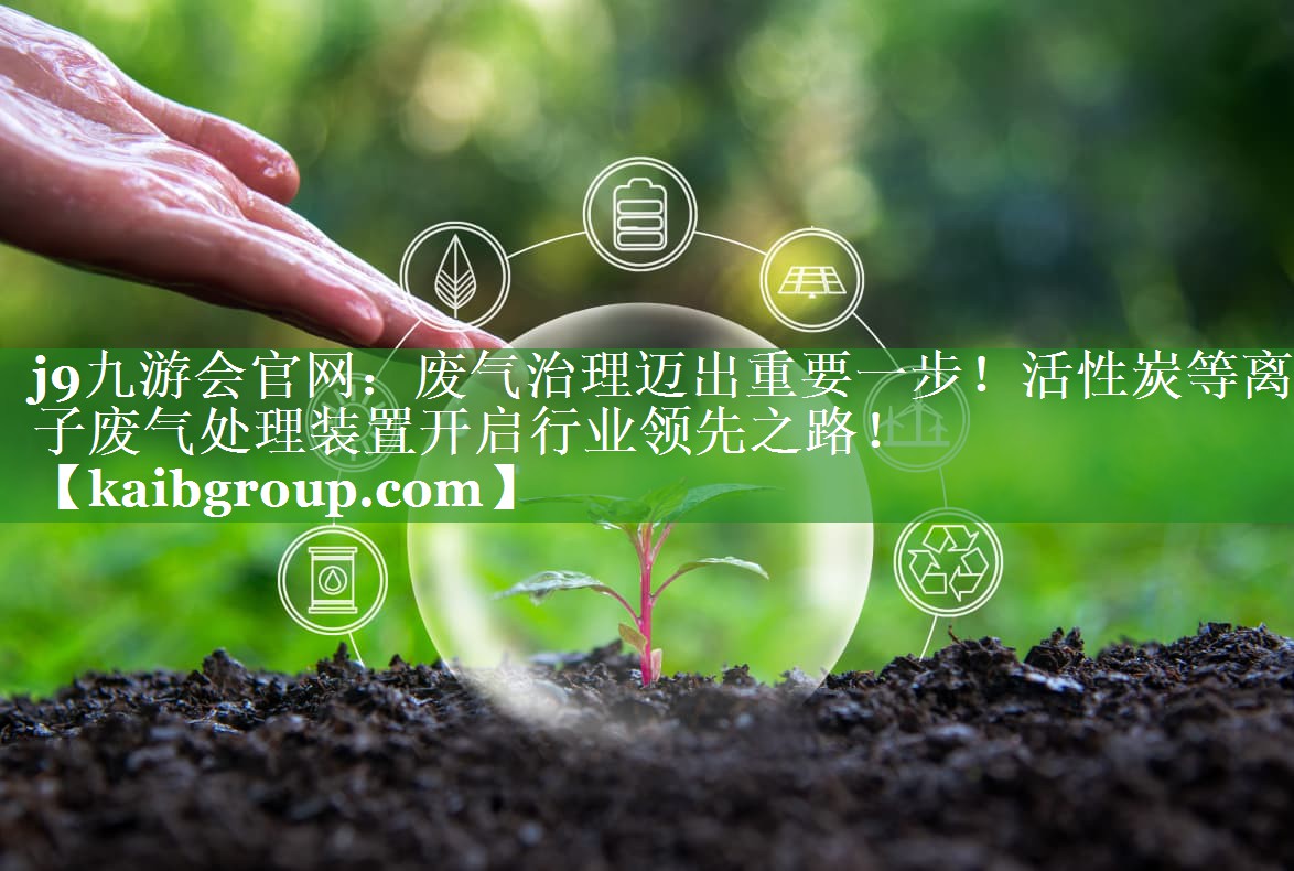 废气治理迈出重要一步！活性炭等离子废气处理装置开启行业领先之路！